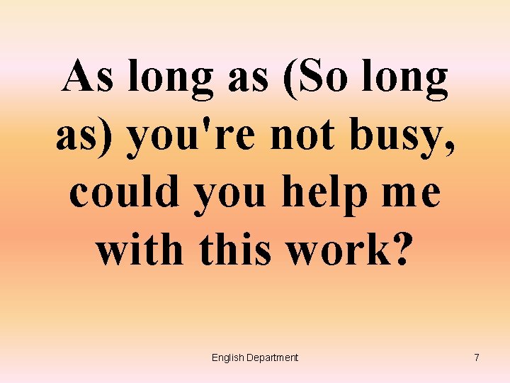 As long as (So long as) you're not busy, could you help me with