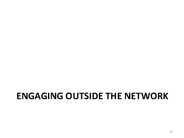 ENGAGING OUTSIDE THE NETWORK 21 