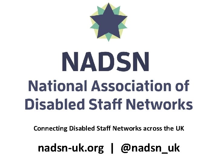 Connecting Disabled Staff Networks across the UK nadsn-uk. org | @nadsn_uk 