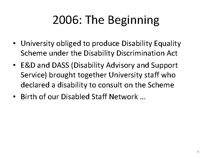 2006: The Beginning • University obliged to produce Disability Equality Scheme under the Disability