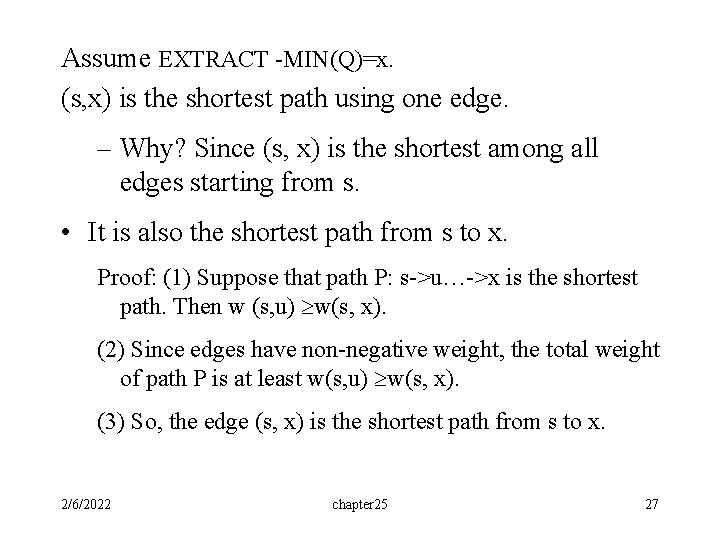 Assume EXTRACT -MIN(Q)=x. (s, x) is the shortest path using one edge. – Why? Assume EXTRACT -MIN(Q)=x. (s, x) is the shortest path using one edge. – Why?