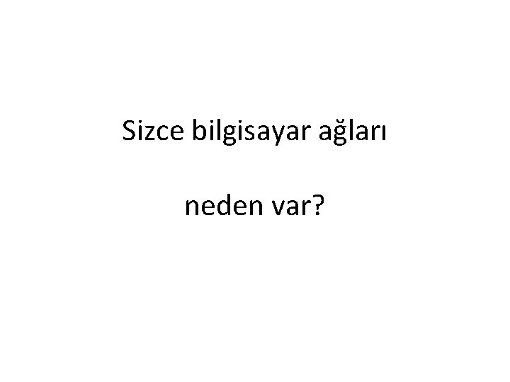 Sizce bilgisayar ağları neden var? 