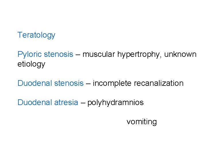 Teratology Pyloric stenosis – muscular hypertrophy, unknown etiology Duodenal stenosis – incomplete recanalization Duodenal