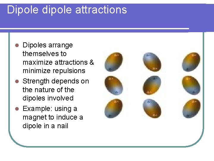 Dipole dipole attractions Dipoles arrange themselves to maximize attractions & minimize repulsions l Strength