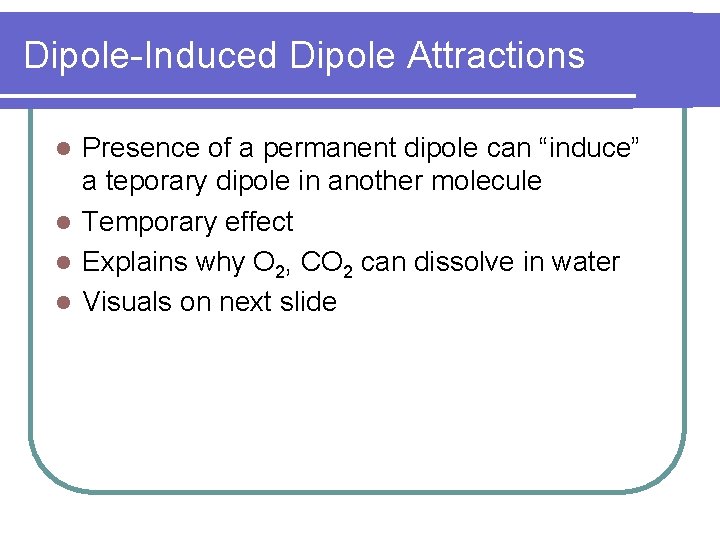 Dipole-Induced Dipole Attractions Presence of a permanent dipole can “induce” a teporary dipole in