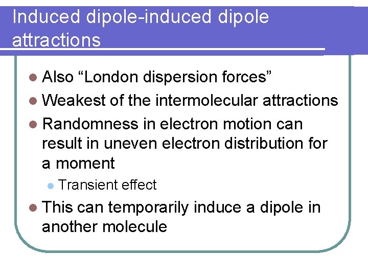 Induced dipole-induced dipole attractions l Also “London dispersion forces” l Weakest of the intermolecular