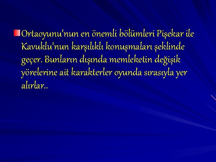 Ortaoyunu'nun en önemli bölümleri Pişekar ile Kavuklu'nun karşılıklı konuşmaları şeklinde geçer. Bunların dışında memleketin