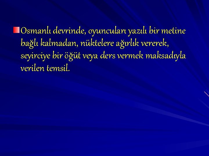Osmanlı devrinde, oyuncuları yazılı bir metine bağlı kalmadan, nüktelere ağırlık vererek, seyirciye bir öğüt