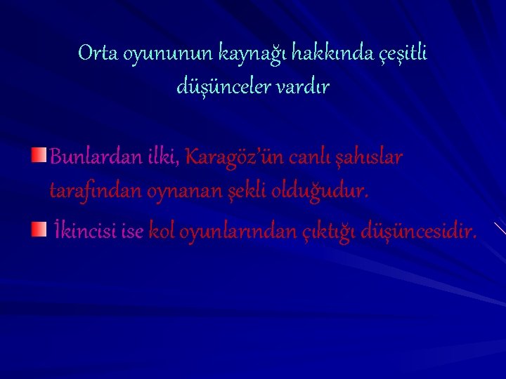 Orta oyununun kaynağı hakkında çeşitli düşünceler vardır Bunlardan ilki, Karagöz’ün canlı şahıslar tarafından oynanan