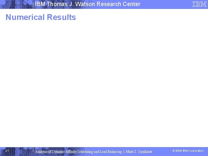 IBM Thomas J. Watson Research Center Numerical Results 21 Analysis of Dynamic Affinity Scheduling