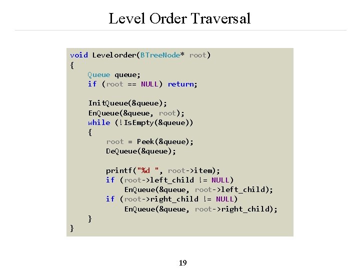 Level Order Traversal void Levelorder(BTree. Node* root) { Queue queue; if (root == NULL)