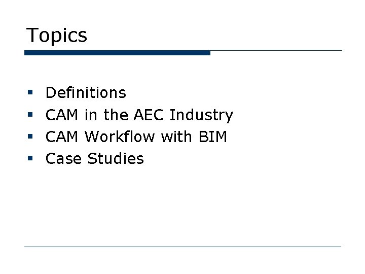 Topics § § Definitions CAM in the AEC Industry CAM Workflow with BIM Case