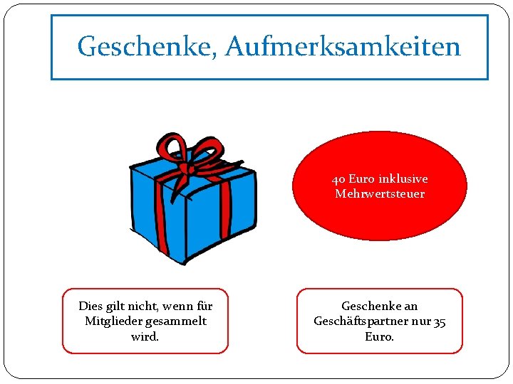 Geschenke, Aufmerksamkeiten 40 Euro inklusive Mehrwertsteuer Dies gilt nicht, wenn für Mitglieder gesammelt wird.