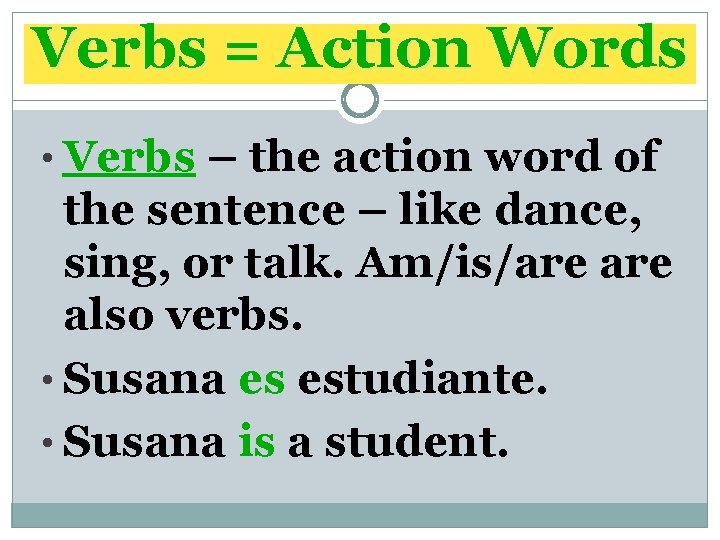 Verbs = Action Words • Verbs – the action word of the sentence –