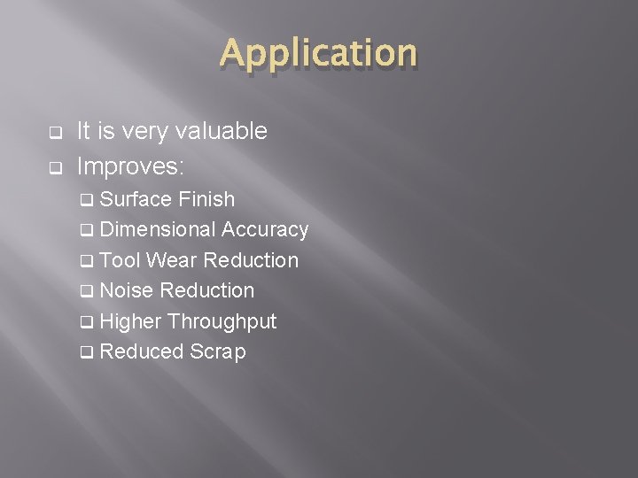 Application q q It is very valuable Improves: q Surface Finish q Dimensional Accuracy