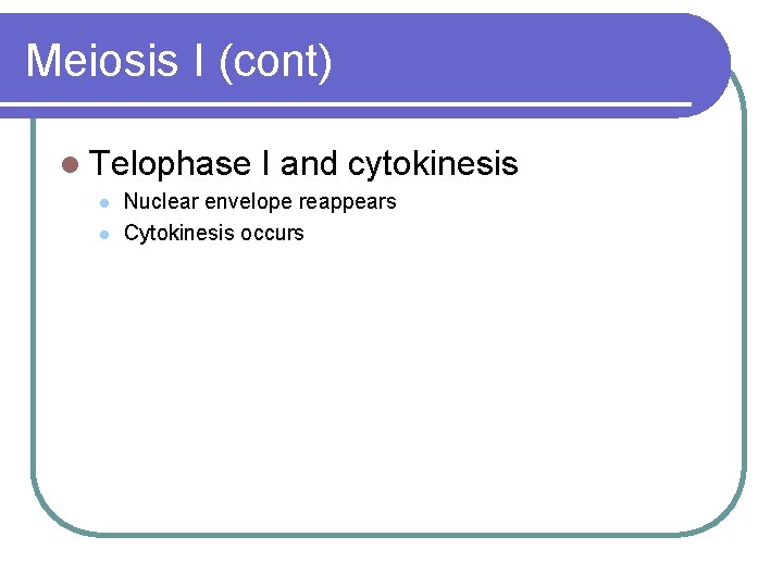 Meiosis I (cont) l Telophase l l I and cytokinesis Nuclear envelope reappears Cytokinesis