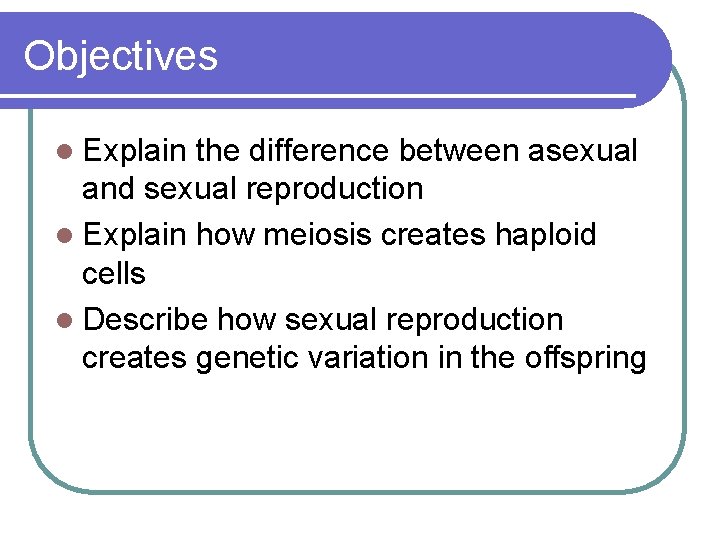 Objectives l Explain the difference between asexual and sexual reproduction l Explain how meiosis
