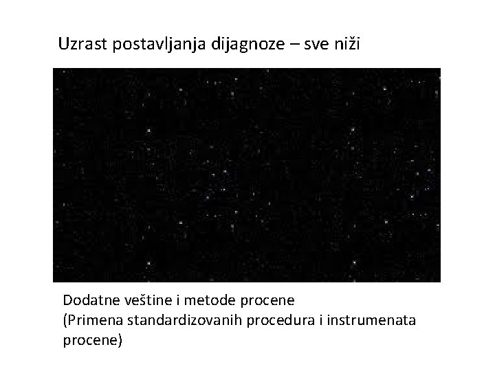 Uzrast postavljanja dijagnoze – sve niži Dodatne veštine i metode procene (Primena standardizovanih procedura