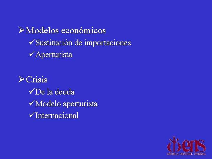 Ø Modelos económicos üSustitución de importaciones üAperturista Ø Crisis üDe la deuda üModelo aperturista