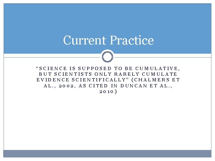 Current Practice “SCIENCE IS SUPPOSED TO BE CUMULATIVE, BUT SCIENTISTS ONLY RARELY CUMULATE EVIDENCE