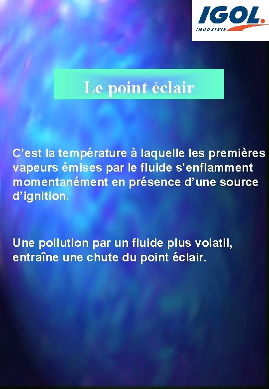 Le point éclair C’est la température à laquelle les premières vapeurs émises par le