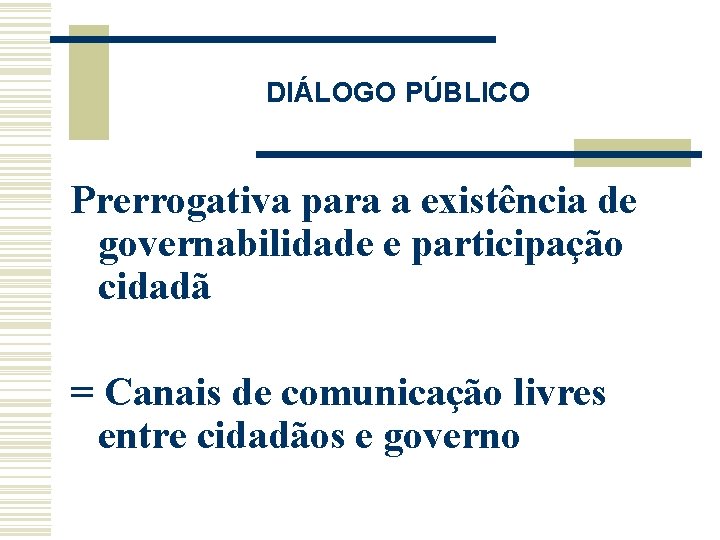 DIÁLOGO PÚBLICO Prerrogativa para a existência de governabilidade e participação cidadã = Canais de