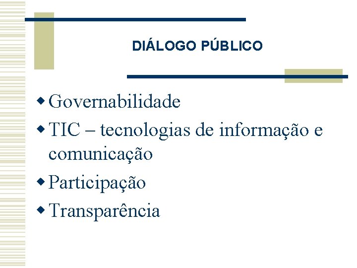 DIÁLOGO PÚBLICO w Governabilidade w TIC – tecnologias de informação e comunicação w Participação