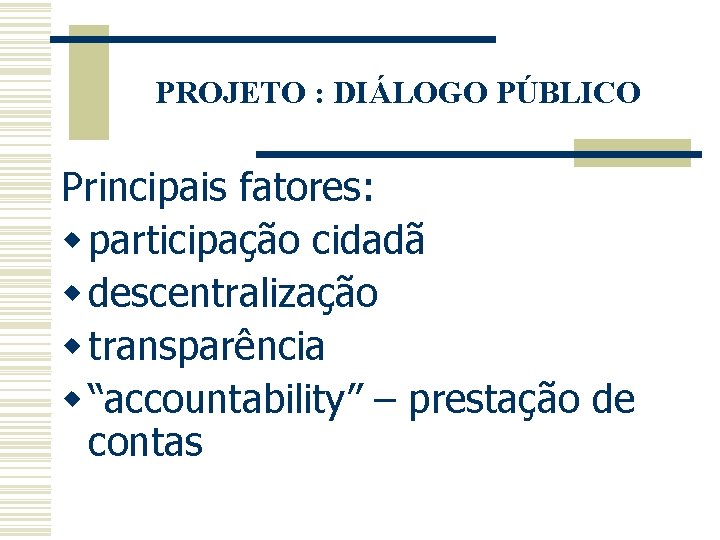 PROJETO : DIÁLOGO PÚBLICO Principais fatores: w participação cidadã w descentralização w transparência w