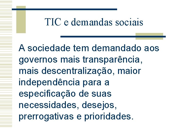TIC e demandas sociais A sociedade tem demandado aos governos mais transparência, mais descentralização,