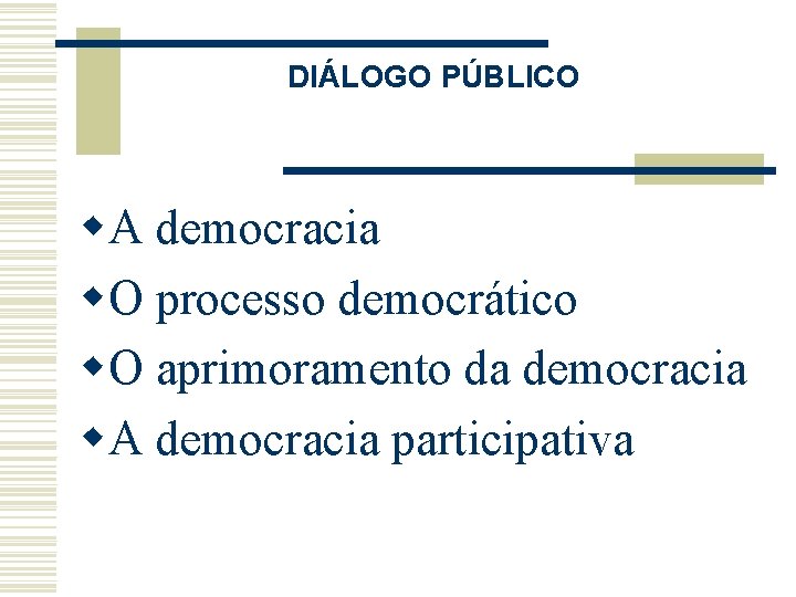 DIÁLOGO PÚBLICO w. A democracia w. O processo democrático w. O aprimoramento da democracia