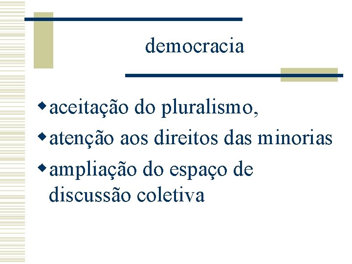 democracia waceitação do pluralismo, watenção aos direitos das minorias wampliação do espaço de discussão