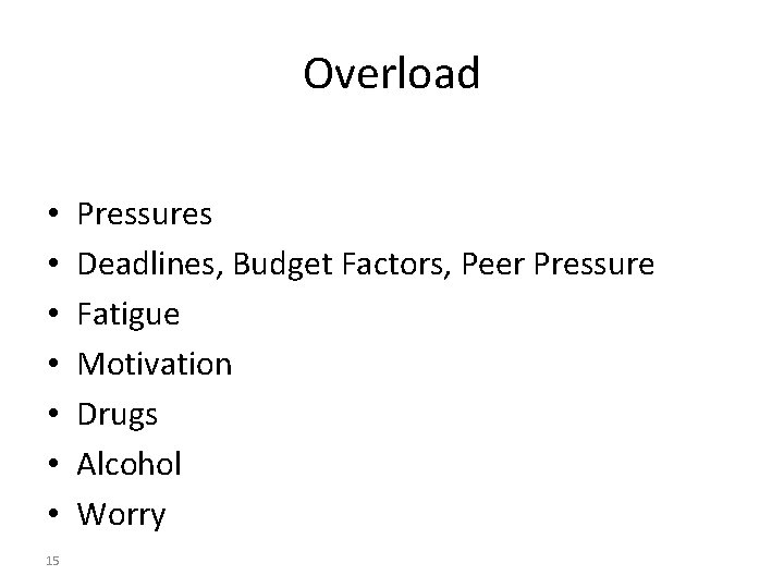 Overload • • 15 Pressures Deadlines, Budget Factors, Peer Pressure Fatigue Motivation Drugs Alcohol