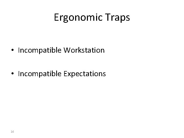 Ergonomic Traps • Incompatible Workstation • Incompatible Expectations 16 