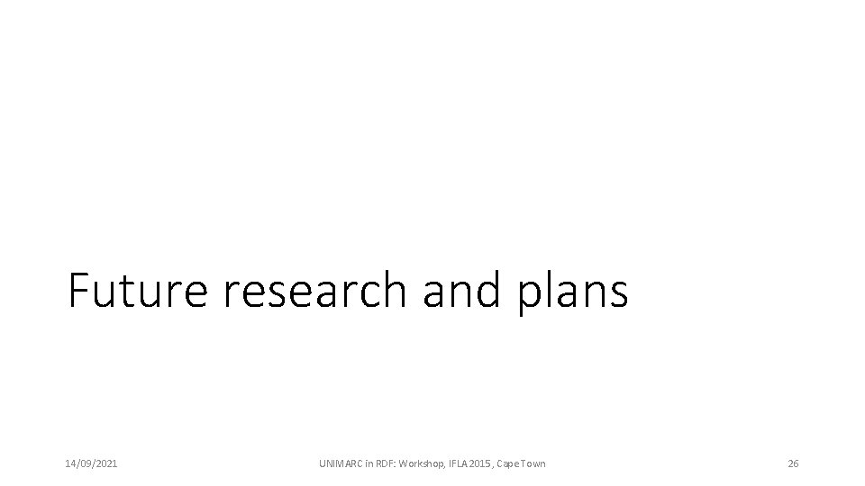 Future research and plans 14/09/2021 UNIMARC in RDF: Workshop, IFLA 2015, Cape Town 26