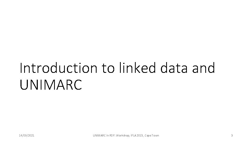 Introduction to linked data and UNIMARC 14/09/2021 UNIMARC in RDF: Workshop, IFLA 2015, Cape