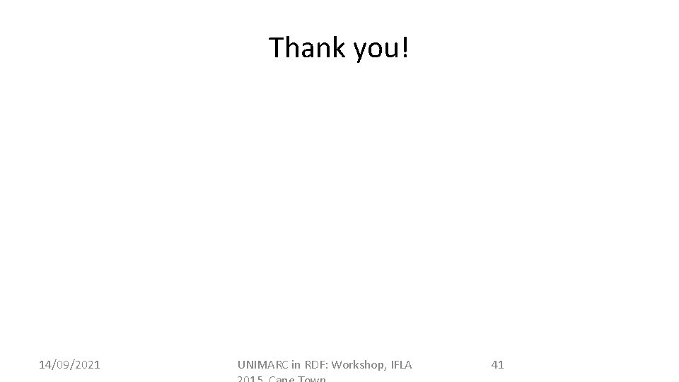 Thank you! 14/09/2021 UNIMARC in RDF: Workshop, IFLA 41 