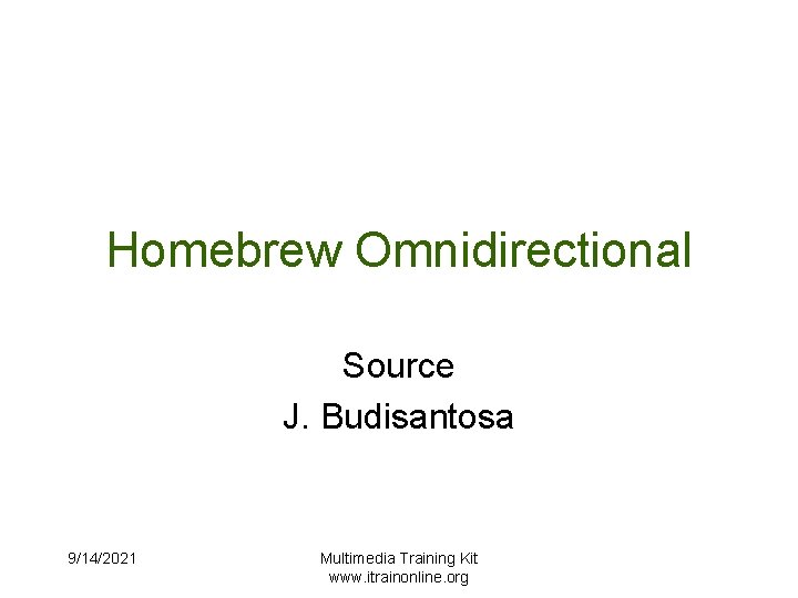 Homebrew Omnidirectional Source J. Budisantosa 9/14/2021 Multimedia Training Kit www. itrainonline. org 