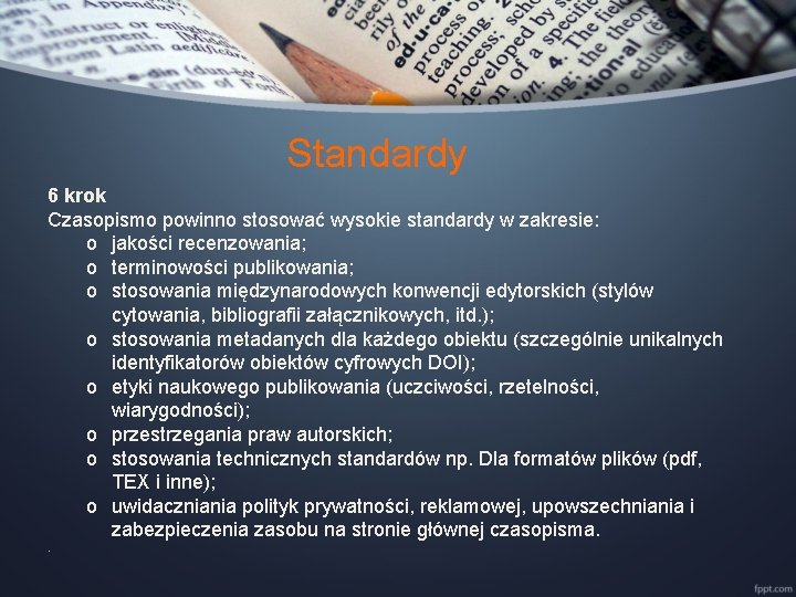 Standardy 6 krok Czasopismo powinno stosować wysokie standardy w zakresie: o jakości recenzowania; o