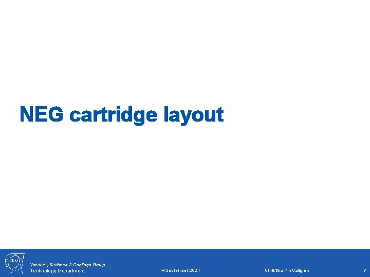 NEG cartridge layout Vacuum, Surfaces & Coatings Group Technology Department 14 September 2021 Christina