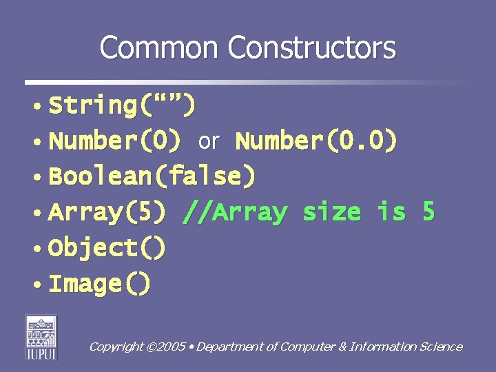 Common Constructors • String(“”) • Number(0) or Number(0. 0) • Boolean(false) • Array(5) //Array