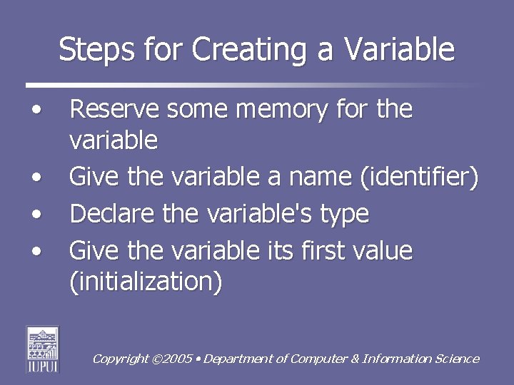 Steps for Creating a Variable • Reserve some memory for the variable • Give