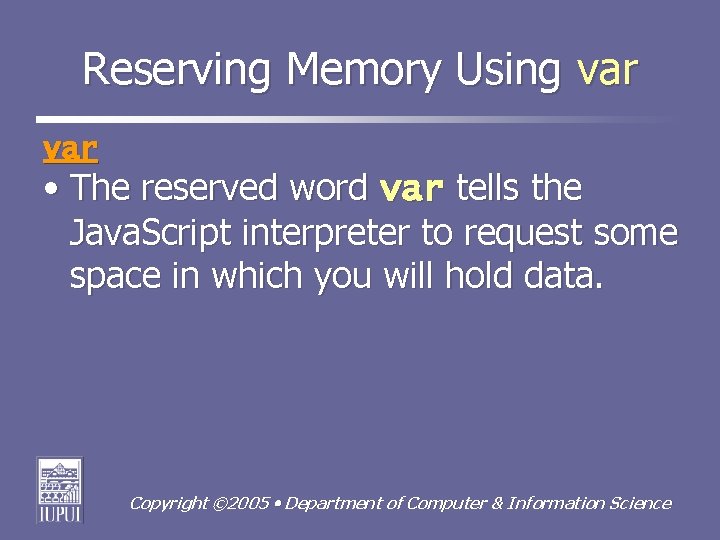 Reserving Memory Using var • The reserved word var tells the Java. Script interpreter