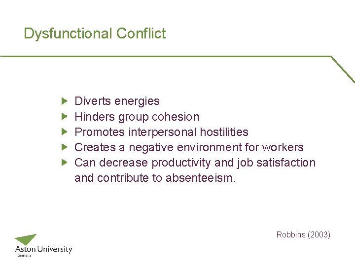 Dysfunctional Conflict Diverts energies Hinders group cohesion Promotes interpersonal hostilities Creates a negative environment