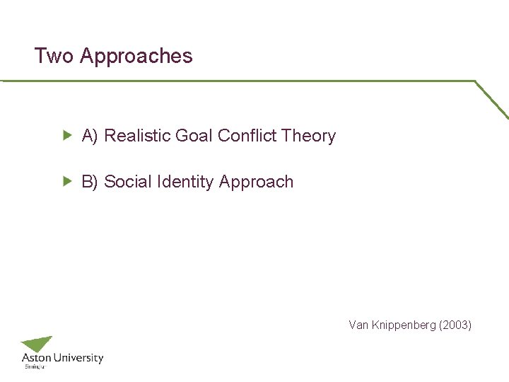 Two Approaches A) Realistic Goal Conflict Theory B) Social Identity Approach Van Knippenberg (2003)