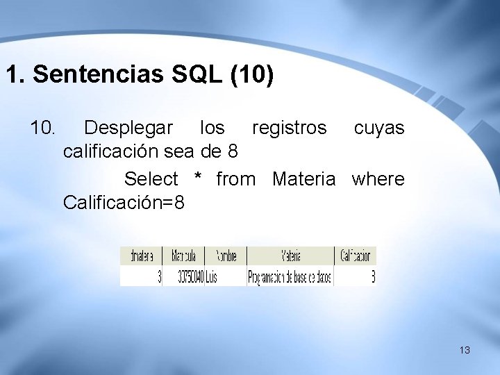 1. Sentencias SQL (10) 10. Desplegar los registros cuyas calificación sea de 8 Select 1. Sentencias SQL (10) 10. Desplegar los registros cuyas calificación sea de 8 Select