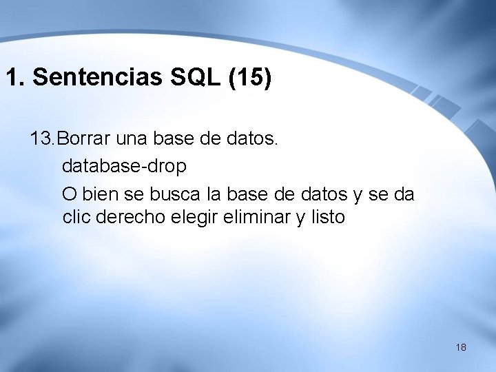 1. Sentencias SQL (15) 13. Borrar una base de datos. database-drop O bien se 1. Sentencias SQL (15) 13. Borrar una base de datos. database-drop O bien se