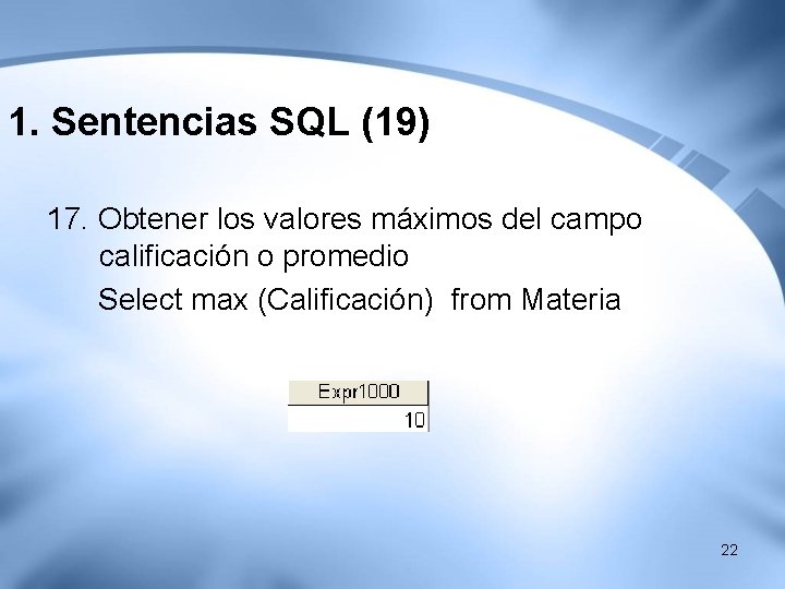 1. Sentencias SQL (19) 17. Obtener los valores máximos del campo calificación o promedio 1. Sentencias SQL (19) 17. Obtener los valores máximos del campo calificación o promedio