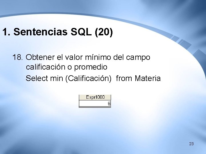 1. Sentencias SQL (20) 18. Obtener el valor mínimo del campo calificación o promedio 1. Sentencias SQL (20) 18. Obtener el valor mínimo del campo calificación o promedio