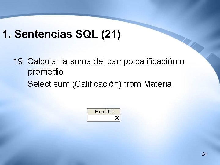1. Sentencias SQL (21) 19. Calcular la suma del campo calificación o promedio Select 1. Sentencias SQL (21) 19. Calcular la suma del campo calificación o promedio Select