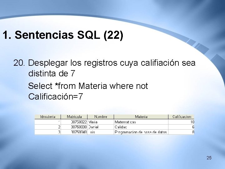 1. Sentencias SQL (22) 20. Desplegar los registros cuya califiación sea distinta de 7 1. Sentencias SQL (22) 20. Desplegar los registros cuya califiación sea distinta de 7
